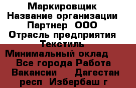 Маркировщик › Название организации ­ Партнер, ООО › Отрасль предприятия ­ Текстиль › Минимальный оклад ­ 1 - Все города Работа » Вакансии   . Дагестан респ.,Избербаш г.